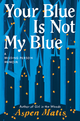 Your Blue Is Not My Blue: A Missing Person Memoir - Matis, Aspen