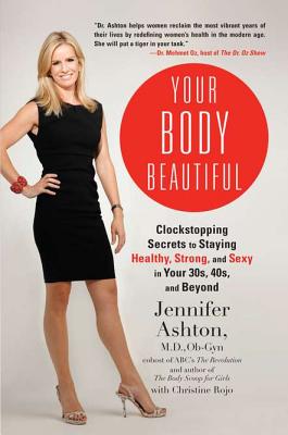 Your Body Beautiful: Clockstopping Secrets to Staying Healthy, Strong, and Sexy in Your 30s, 40s, and Beyond - Ashton, Jennifer, Dr., M.D., OB-GYN, and Rojo, Christine