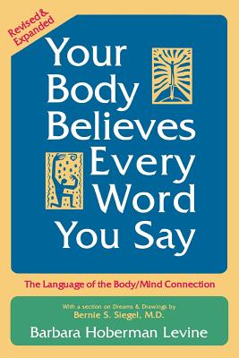 Your Body Believes Every Word You Say: The Language of the Body/Mind Connection - Levine, Barbara Hoberman, and Siegel, Bernie S, Dr. (Contributions by)