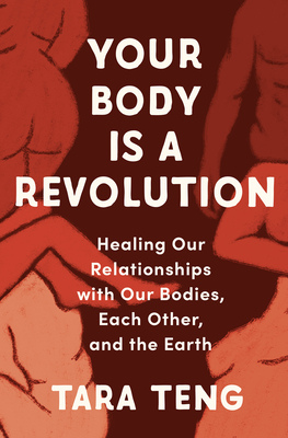 Your Body Is a Revolution: Healing Our Relationships with Our Bodies, Each Other, and the Earth - Teng, Tara