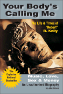Your Body's Calling Me: Music, Love, Sex & Money: The Life & Times of "Robert" R. Kelly