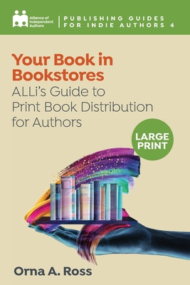 Your Book in Bookstores: ALLi's Guide to Print Book Distribution for Authors - Independent Authors, Alliance Of, and Young, Debbie P, and Ross, Orna A (Editor)