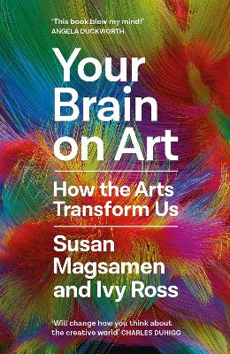 Your Brain on Art: How the Arts Transform Us - Magsamen, Susan, and Ross, Ivy