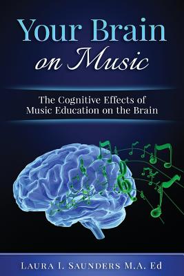 Your Brain on Music: The Cognitive Benefits of Music Education - Saunders, Laura