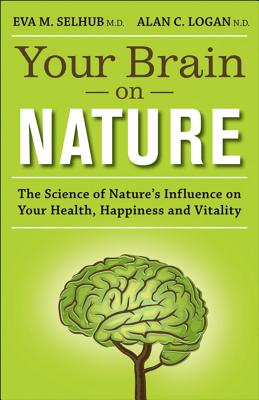 Your Brain on Nature: The Science of Nature's Influence on Your Health, Happiness and Vitality - Selhub, Eva M., and Logan, Alan C.