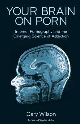 Your Brain on Porn: Internet Pornography and the Emerging Science of Addiction - Wilson, Gary