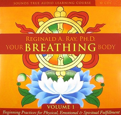 Your Breathing Body, Volume 1: Beginning Practices for Physical, Emotional, and Spiritual Fulfillment - Ray, Reginald A