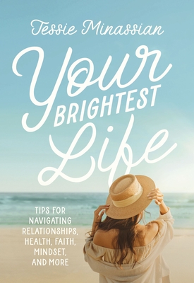 Your Brightest Life: Tips for Navigating Relationships, Health, Faith, Mindset, and More - Minassian, Jessie