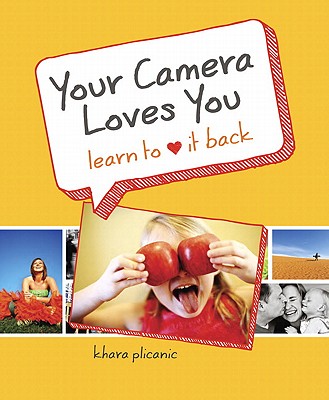 Your Camera Loves You: Learn to Love It Back - Plicanic, Khara
