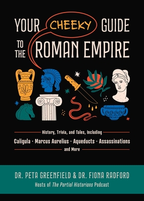 Your Cheeky Guide to the Roman Empire: History, Trivia, and Tales, Including Caligula, Marcus Aurelius, Aqueducts, Assassinations, and More! - Greenfield, Peta, Dr., and Radford, Fiona, Dr.