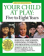 Your Child at Play Five to Eight Years: Building Friendships, Expanding Interests, and Resolving Conflicts