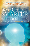 Your Child Is Smarter Than You Think!: Unleashing Your Child's Unlimited Potential