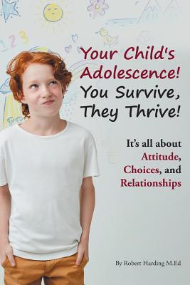 Your Child's Adolescence! You Survive, They Thrive!: It's All about Attitude, Choices, and Relationships - Harding M Ed, Robert