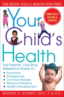 Your Child's Health: The Parents' One-Stop Reference Guide To: Symptoms, Emergencies, Common Illnesses, Behavior Problems, and Healthy Development - Schmitt, Barton D, MD