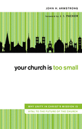 Your Church Is Too Small: Why Unity in Christ's Mission Is Vital to the Future of the Church