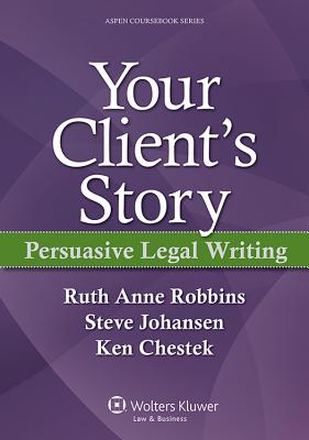 Your Client's Story: Persuasive Legal Writing - Chestek, and Robbins, Ruth Anne, and Johansen, Steve