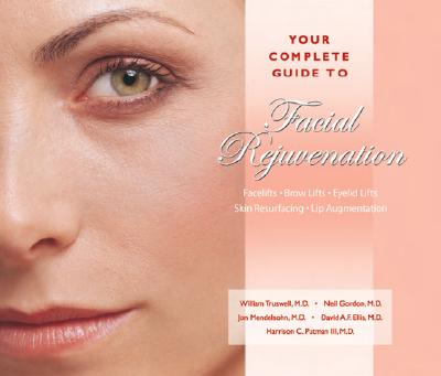 Your Complete Guide to Facial Rejuvenation Facelifts - Browlifts - Eyelid Lifts - Skin Resurfacing - Lip Augmentation - Truswell, William, MD, and Gordon, Neil, MD, and Mendelson, Jon, MD