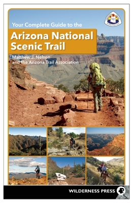 Your Complete Guide to the Arizona National Scenic Trail - Nelson, Matthew J, Professor, and Arizona Trail Association, The