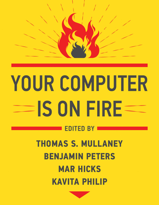 Your Computer Is on Fire - Mullaney, Thomas S (Editor), and Peters, Benjamin (Editor), and Hicks, Mar (Editor)