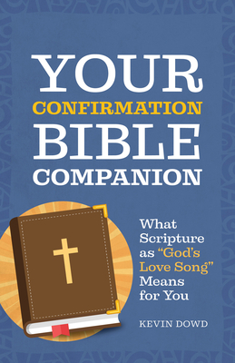 Your Confirmation Bible Companion: What Scripture as God's Love Song Means for You - Dowd, Kevin