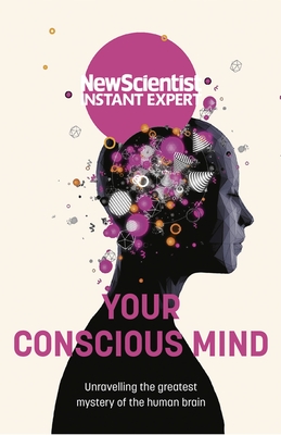 Your Conscious Mind: Unravelling the greatest mystery of the human brain - New Scientist