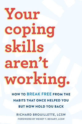 Your Coping Skills Aren't Working: How to Break Free from the Habits That Once Helped You But Now Hold You Back - Brouillette, Richard, Lcsw, and Behary, Wendy T, Lcsw (Foreword by)