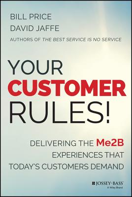 Your Customer Rules!: Delivering the Me2b Experiences That Today's Customers Demand - Price, Bill, and Jaffe, David