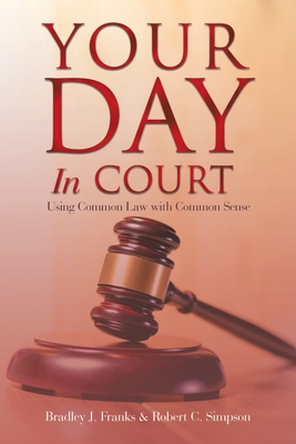 Your Day in Court: Using Common Law with Common Sense - Franks, Bradley J, and Simpson, Robert C