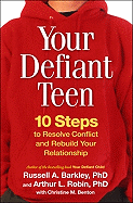 Your Defiant Teen, First Edition: 10 Steps to Resolve Conflict and Rebuild Your Relationship - Barkley, Russell A, PhD, Abpp, and Robin, Arthur L, PhD, and Benton, Christine M, PhD (Contributions by)