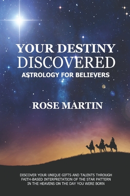 Your Destiny Discovered: Astrology for Believers - Martin, Charles T (Editor), and Martin, Rose