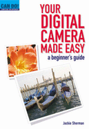 Your Digital Camera Made Easy: A Beginner's Guide - Sherman, Jackie