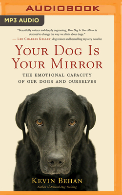 Your Dog Is Your Mirror: The Emotional Capacity of Our Dogs and Ourselves - Behan, Kevin, and Lawlor, Patrick Girard (Read by)