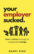 Your Employer Sucked: How to thrive through an unexpected change