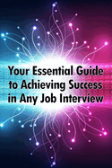 Your Essential Guide to Achieving Success in Any Job Interview: An excellent gift for your career advancement