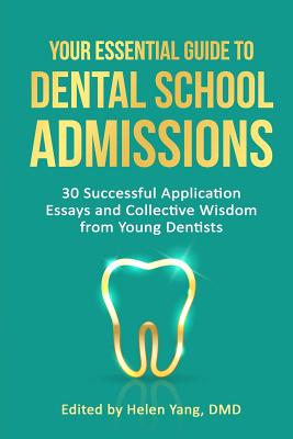 Your Essential Guide to Dental School Admissions: 30 Successful Application Essays and Collective Wisdom from Young Dentists - Yang, Helen