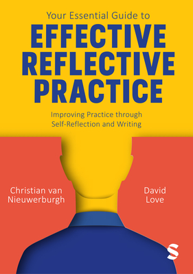 Your Essential Guide to Effective Reflective Practice: Improving Practice through Self-Reflection and Writing - van Nieuwerburgh, Christian, and Love, David