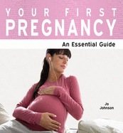 Your First Pregnancy: The Essential Guide - Johnson, Jo