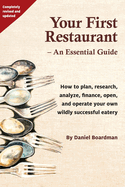 Your First Restaurant - An Essential Guide: How to Plan, Research, Analyze, Finance, Open, and Operate Your Own Wildly-Succesful Eatery.