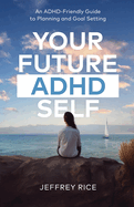 Your Future ADHD Self: An ADHD-Friendly Guide to Planning and Goal Setting