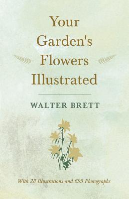 Your Garden's Flowers Illustrated - With 28 Illustrations and 695 Photographs - Brett, Walter