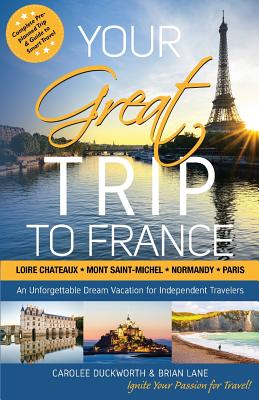 Your Great Trip to France: Loire Chateaux, Mont Saint-Michel, Normandy & Paris: Complete Pre-planned Trip & Guide to Smart Travel - Lane, Brian, and Duckworth, Carolee