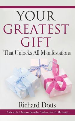 Your Greatest Gift: That Unlocks All Manifestations - Dotts, Richard