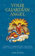 Your Guardian Angel: Connect, Communicate, and Heal with Your Own Divine Companion - Nahmad, Claire
