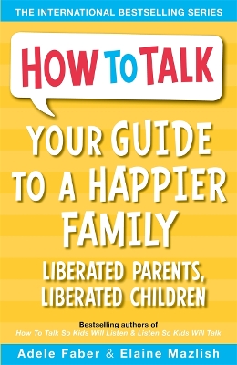 Your Guide to a Happier Family: Liberated Parents, Liberated Children - Faber, Adele, and Mazlish, Elaine