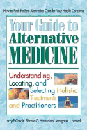 Your Guide to Alternative Medicine: Understanding, Locating, and Selecting Holistic Treatments and Practitioners