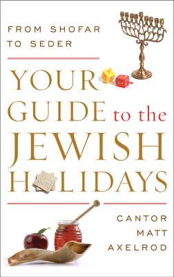 Your Guide to the Jewish Holidays: From Shofar to Seder - Axelrod, Cantor Matt