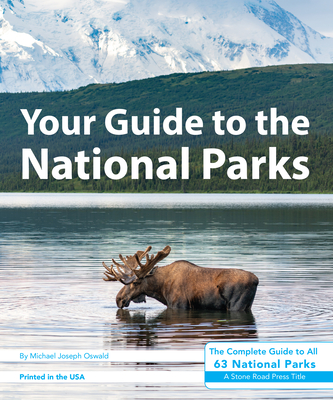 Your Guide to the National Parks: The Complete Guide to All 63 National Parks - Oswald, Michael Joseph, and Pankratz, Derek (Editor)