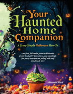 Your Haunted Home Companion, a Scary Simple Halloween How-To: A no-fuss, full-coulor guide to deliciously spooky treats, DIY decorations, and hauntingly fun party ideas you can pull off with stuff you already have