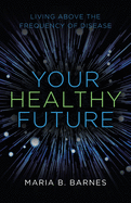 Your Healthy Future: Living Above the Frequency of Disease