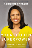 Your Hidden Superpower: Practicing Kindness to Set Yourself Apart, Revolutionize Your Career, and Make Authentic Connections